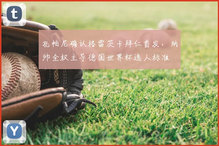 孔帕尼确认格雷茨卡拜仁首发，纳帅全权主导德国世界杯选人标准