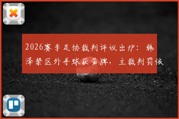 2026赛季足协裁判评议出炉：韩镕泽禁区外手球获黄牌，主裁判罚依据详解