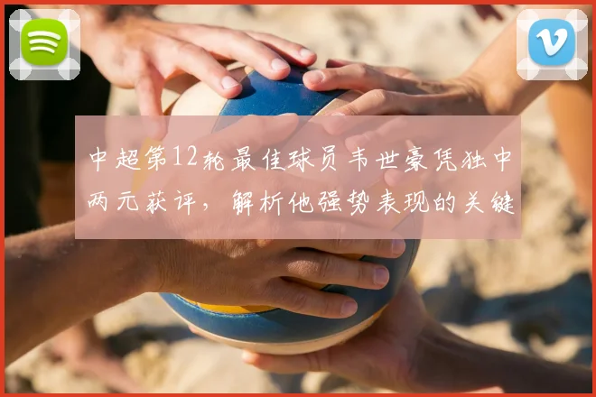 中超第12轮最佳球员韦世豪凭独中两元获评，解析他强势表现的关键点