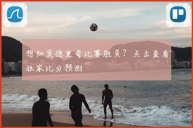 想知莫德里奇比赛胜负？点击查看独家比分预测